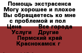 Помощь экстрасенса.Могу хорошее и плохое.Вы обращаетесь ко мне с проблемой и пол › Цена ­ 22 - Все города Услуги » Другие   . Пермский край,Краснокамск г.